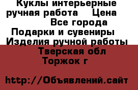 Куклы интерьерные,ручная работа. › Цена ­ 2 000 - Все города Подарки и сувениры » Изделия ручной работы   . Тверская обл.,Торжок г.